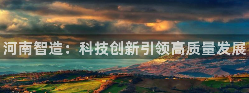 门徒娱乐黑钱：河南智造：科技创新引领高质量发展