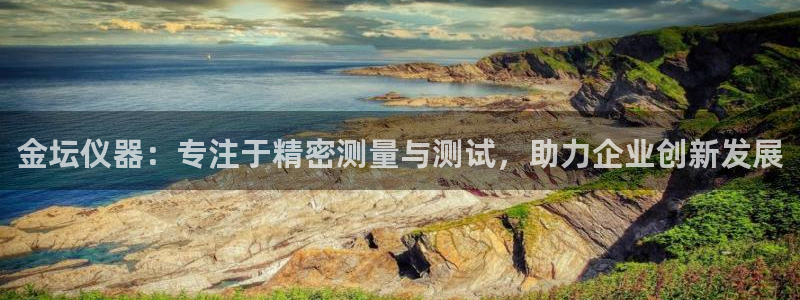 门徒娱乐最新消息今天视频：金坛仪器：专注于精密测量与测试，助