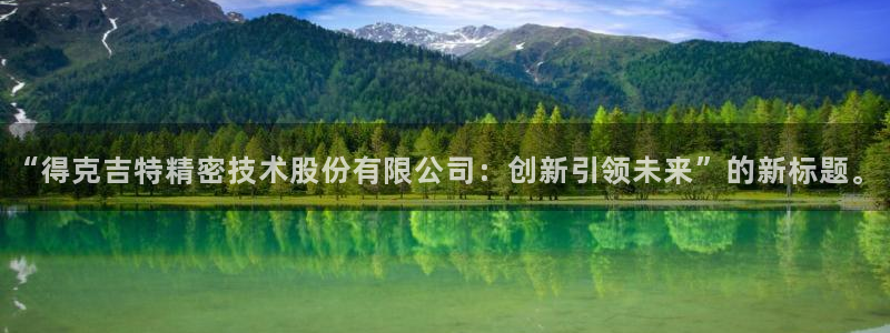 门徒娱乐左：“得克吉特精密技术股份有限公司：创新引领未来”的