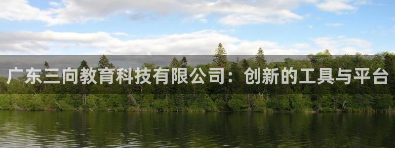 门徒娱乐注册官方网站：广东三向教育科技有限公司：创新的工具与