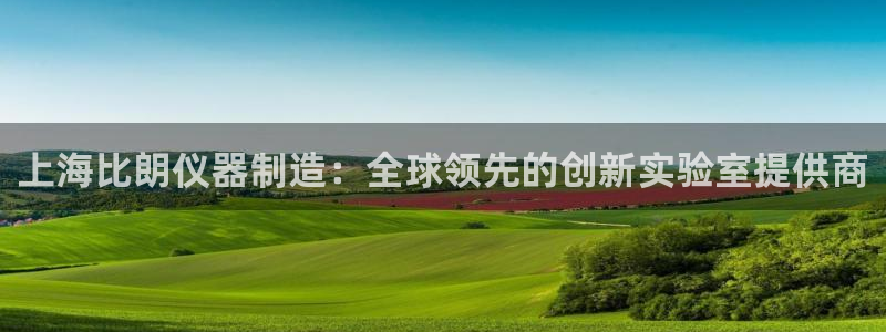 门徒娱乐上：上海比朗仪器制造：全球领先的创新实验室提供商