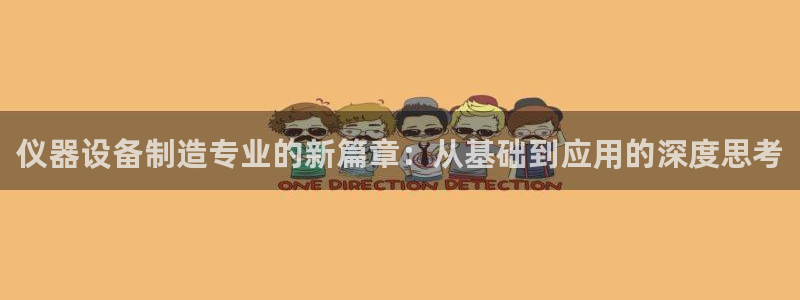 门徒娱乐天5指尖：仪器设备制造专业的新篇章：从基础到应用的深