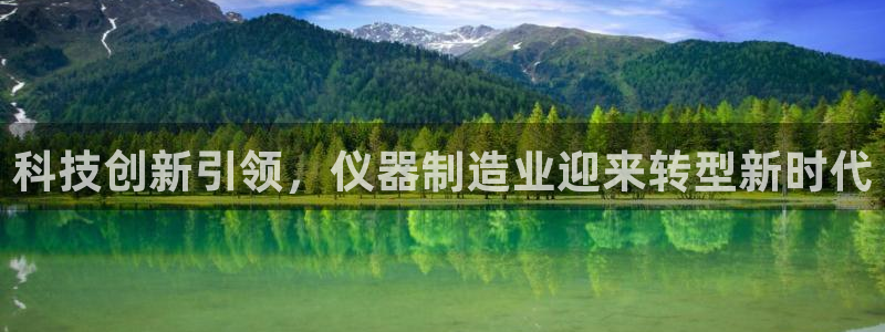 门徒娱乐代理怎么做：科技创新引领，仪器制造业迎来转型新时代