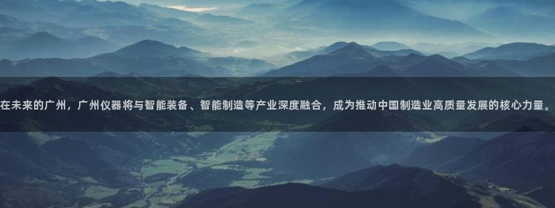 门徒娱乐注册逐风67O77：在未来的广州，广州仪器将与智能装