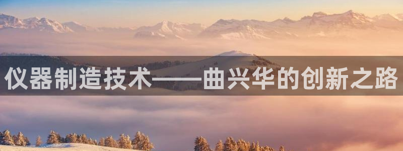 门徒娱乐下求威判官333OO：仪器制造技术——曲兴华的创新之