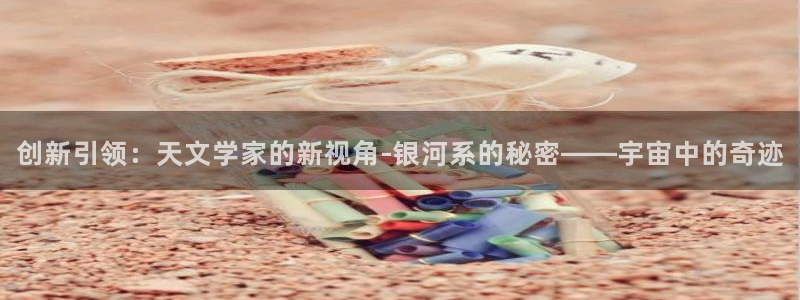 门徒娱乐能挣钱嘛现在：创新引领：天文学家的新视角-银河系的秘