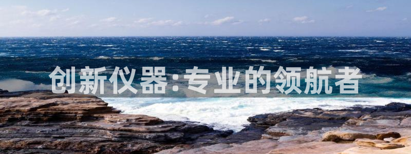 门徒娱乐注册离判官333OO：创新仪器:专业的领航者