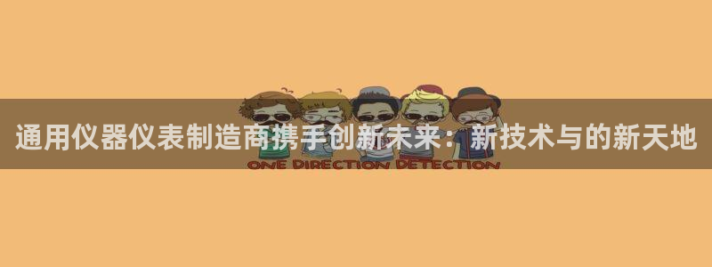 门徒娱乐平台登录首页：通用仪器仪表制造商携手创新未来：新技术