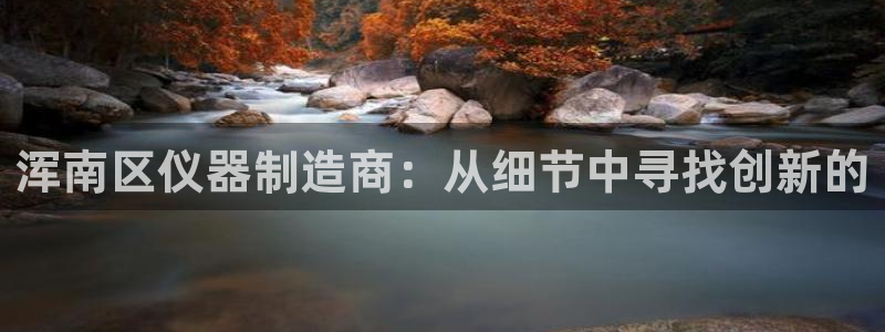 门徒娱乐上：浑南区仪器制造商：从细节中寻找创新的