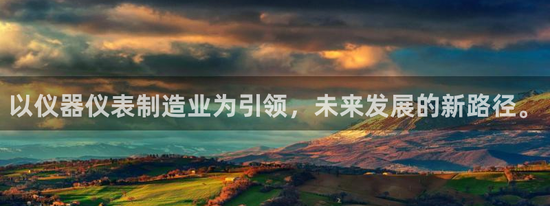 门徒娱乐川六七五一38：以仪器仪表制造业为引领，未来发展的新