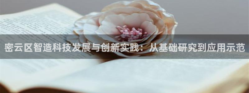 门徒娱乐线路图高清：密云区智造科技发展与创新实践：从基础研究