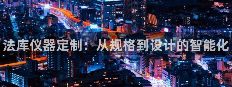 门徒彩票娱乐官方网站：法库仪器定制：从规格到设计的智能化