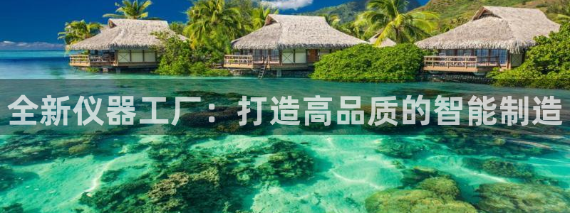 门徒娱乐是什么旗下：全新仪器工厂：打造高品质的智能制造