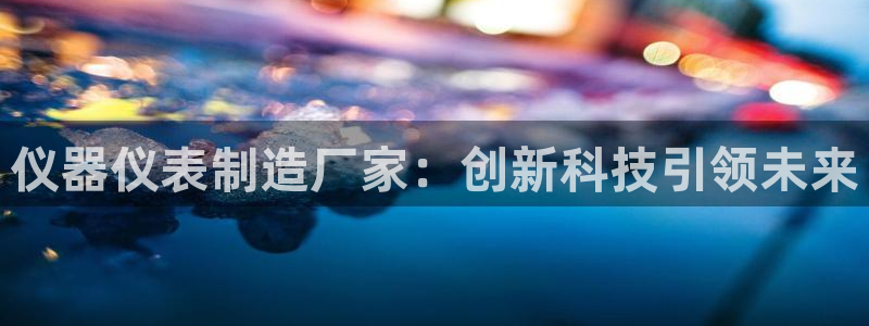 门徒娱乐主管下去判官333OO：仪器仪表制造厂家：创新科技引