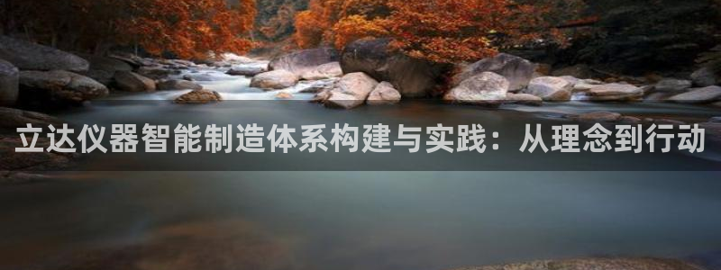 门徒娱乐六七五一38：立达仪器智能制造体系构建与实践：从理念