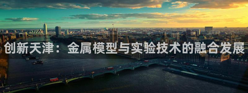 门徒娱乐多长时间了：创新天津：金属模型与实验技术的融合发展