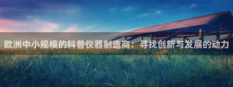 门徒娱乐会不会黑钱：欧洲中小规模的科普仪器制造商：寻找创新与