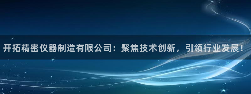 门徒娱乐主管去天神779O3：开拓精密仪器制造有限公司：聚焦
