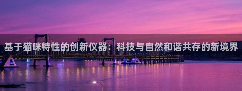 门徒第娱乐平台真的假的：基于猫咪特性的创新仪器：科技与自然和