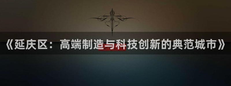 门徒剧照新浪娱乐：《延庆区：高端制造与科技创新的典范城市》