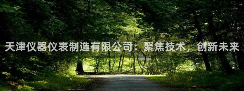门徒娱乐里面的奖金是啥：天津仪器仪表制造有限公司：聚焦技术，