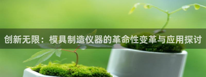 门徒娱乐在线开户：创新无限：模具制造仪器的革命性变革与应用探