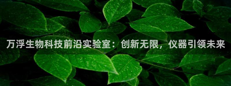 娱乐门徒为什么太监了：万浮生物科技前沿实验室：创新无限，仪器