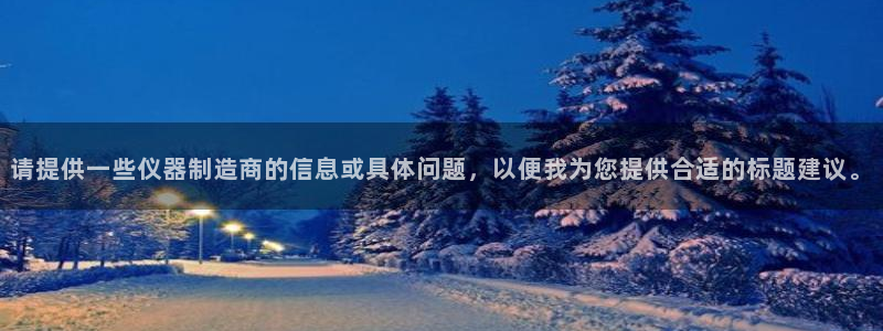 门徒娱乐注册官网：请提供一些仪器制造商的信息或具体问题，以便