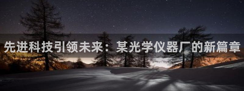 门徒娱乐月：先进科技引领未来：某光学仪器厂的新篇章