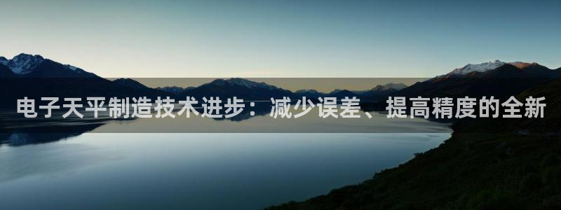 门徒娱乐找主管39977l6：电子天平制造技术进步：减少误差