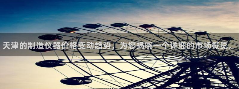 门徒娱乐手机登录不了吗：天津的制造仪器价格变动趋势，为您揭晓
