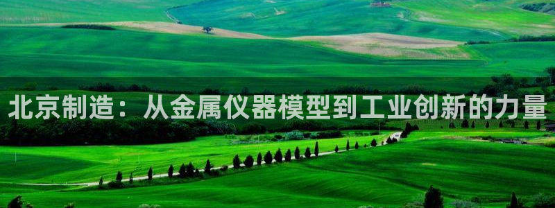 门徒娱乐挂机软件叫什么：北京制造：从金属仪器模型到工业创新的